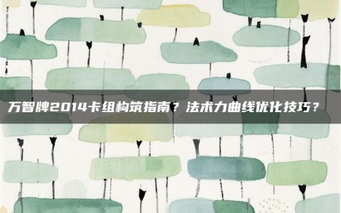 万智牌2014卡组构筑指南？法术力曲线优化技巧？