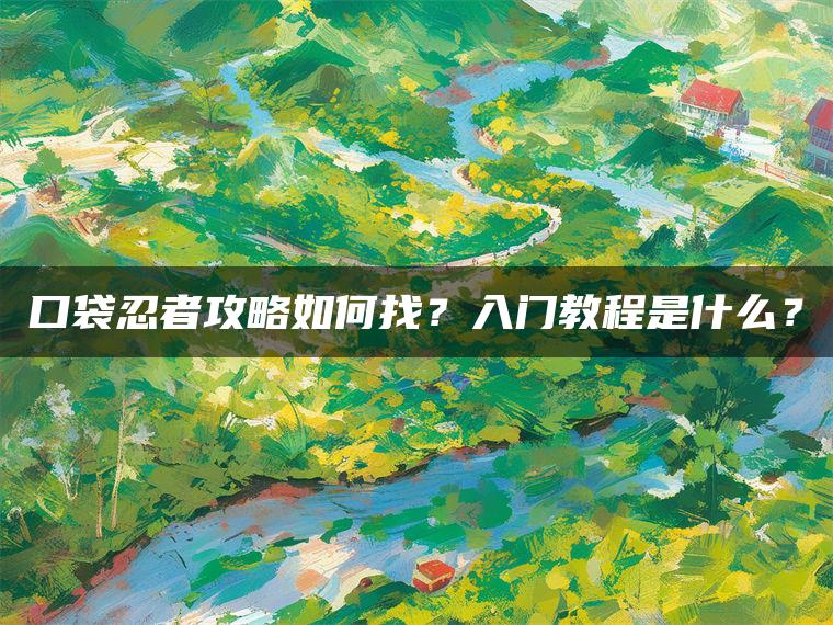 口袋忍者攻略如何找？入门教程是什么？