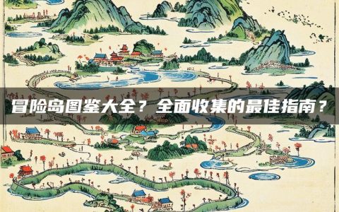冒险岛图鉴大全？全面收集的最佳指南？