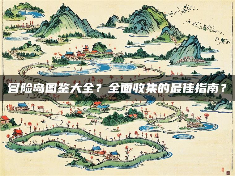 冒险岛图鉴大全?全面收集的最佳指南? 冒险岛图鉴大全?全面收集的最佳指南?