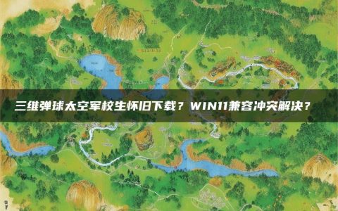 三维弹球太空军校生怀旧下载？WIN11兼容冲突解决？