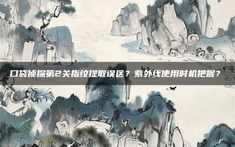 口袋侦探第2关指纹提取误区？紫外线使用时机把握