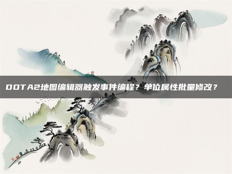 DOTA2地图编辑器触发事件编程？单位属性批量修改？