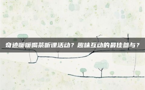 奇迹暖暖喝茶听课活动？趣味互动的最佳参与？