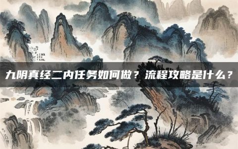 九阴真经二内任务如何做？流程攻略是什么？