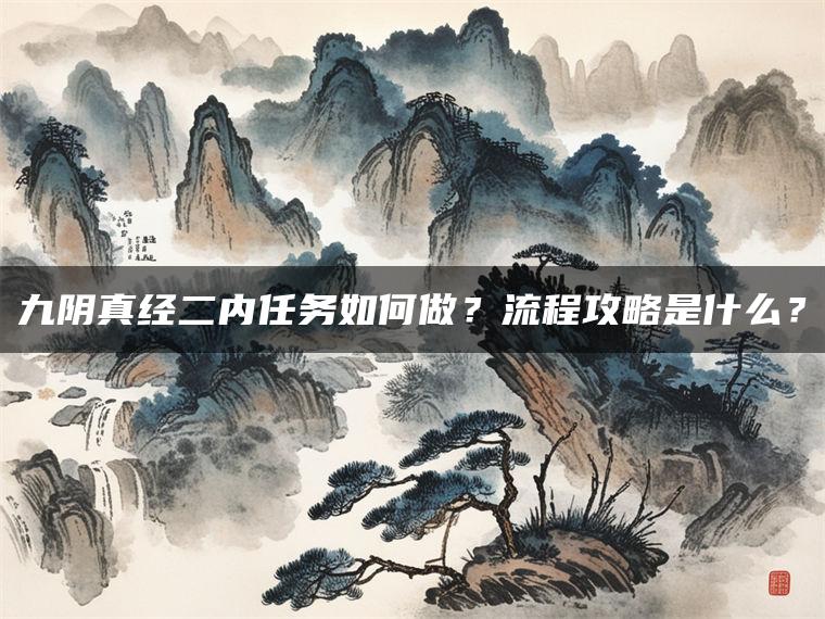 九阴真经二内任务如何做？流程攻略是什么？