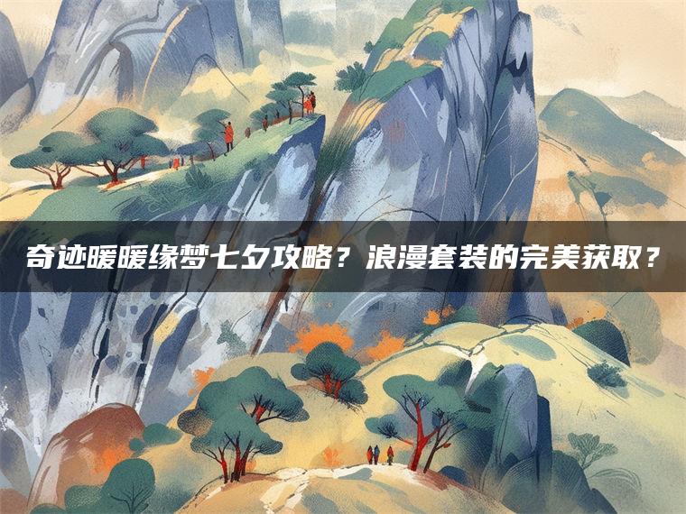 奇迹暖暖缘梦七夕攻略？浪漫套装的完美获取？
