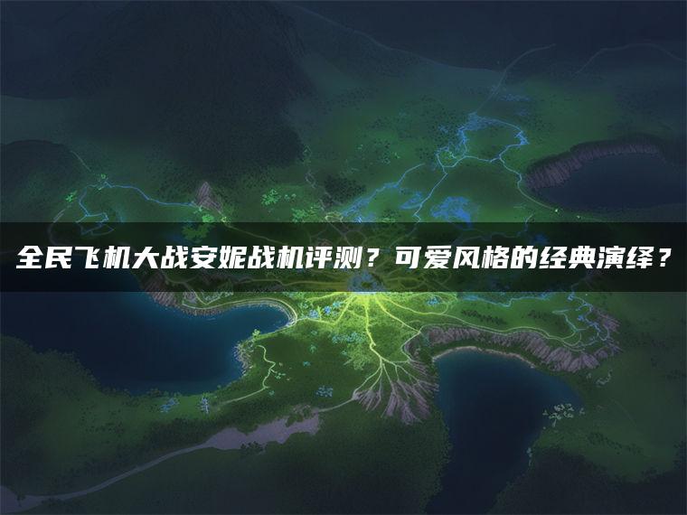 全民飞机大战安妮战机评测？可爱风格的经典演绎？
