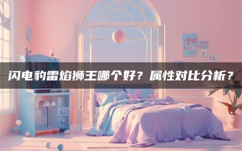 闪电豹雷焰狮王哪个好？属性对比分析？