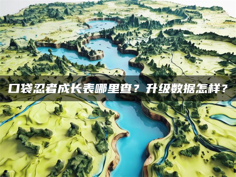 口袋忍者成长表哪里查？升级数据怎样？