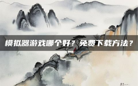 模拟器游戏哪个好？免费下载方法？