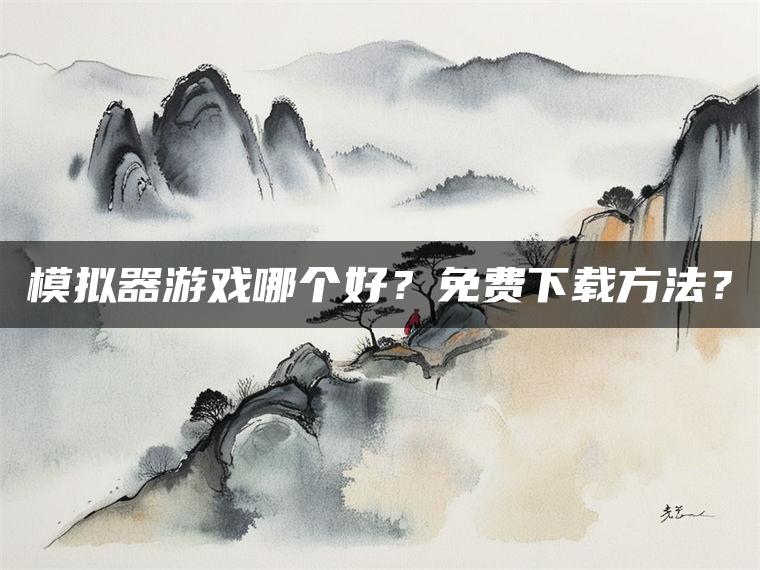 模拟器游戏哪个好？免费下载方法？