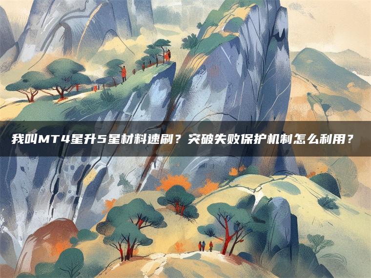 我叫MT4星升5星材料速刷？突破失败保护机制怎么利用？?