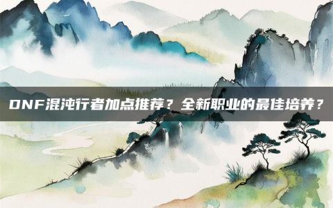 DNF混沌行者加点推荐？全新职业的最佳培养？